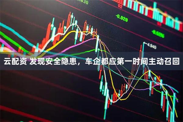 云配资 发现安全隐患，车企都应第一时间主动召回