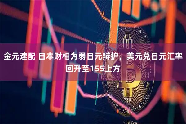 金元速配 日本财相为弱日元辩护，美元兑日元汇率回升至155上方