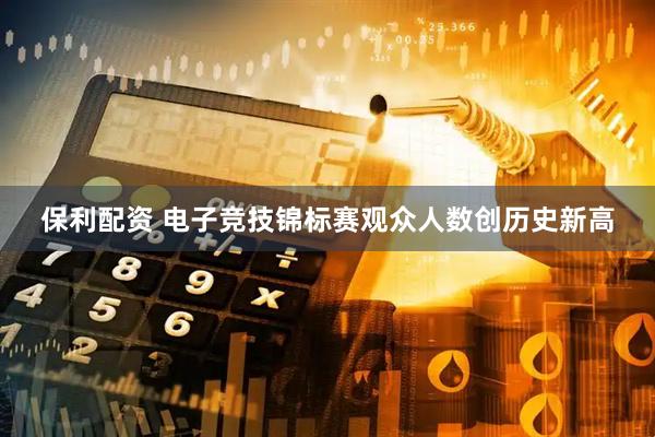 保利配资 电子竞技锦标赛观众人数创历史新高