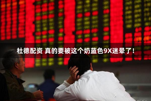 杜德配资 真的要被这个奶蓝色9X迷晕了！